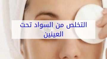 طريقة إزالة السواد تحت العين بسرعة