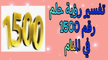 تفسير حلم رقم 1500 في المنام